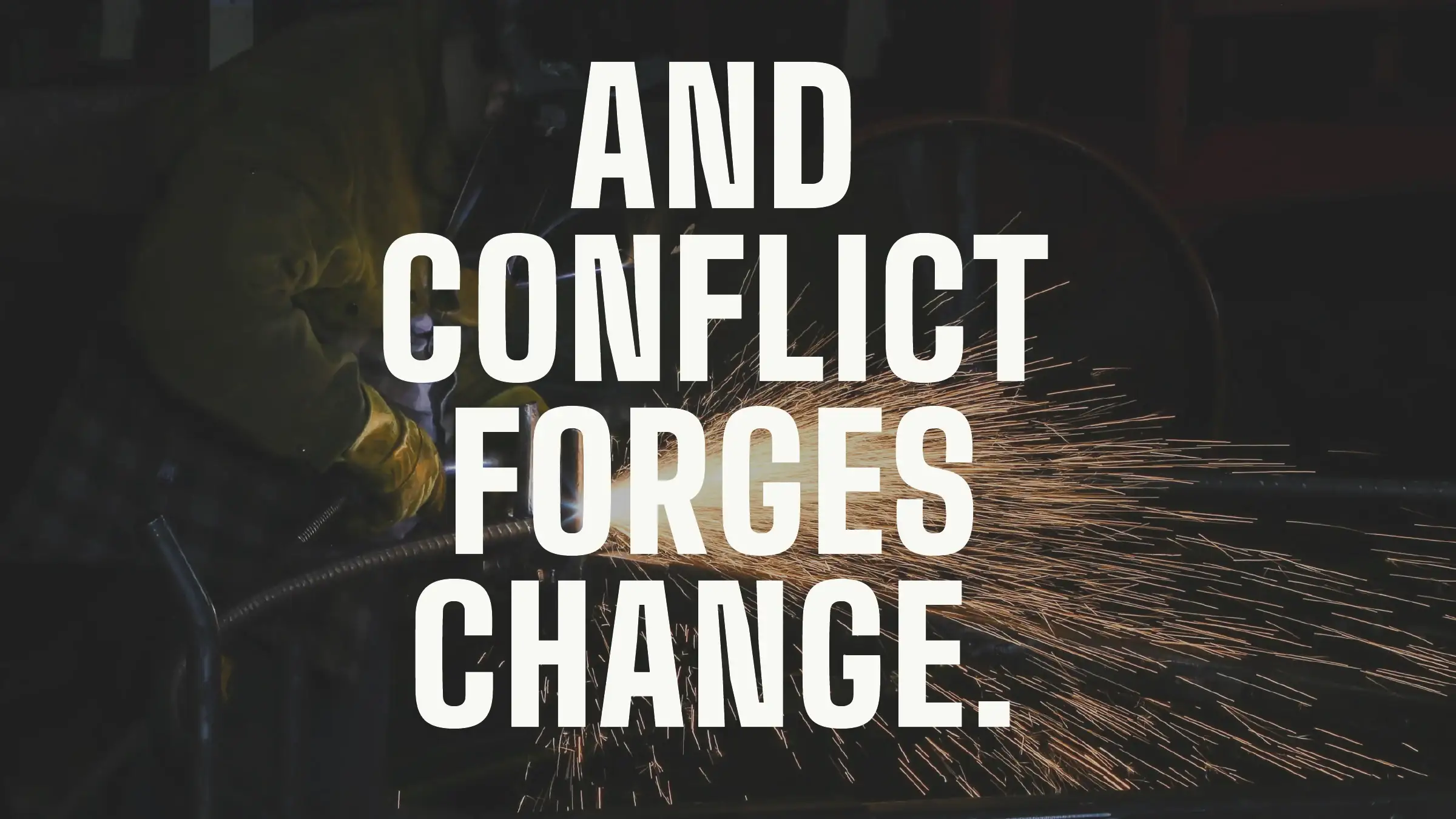 Slide: And conflict forges change, over sparks flying from a grinder