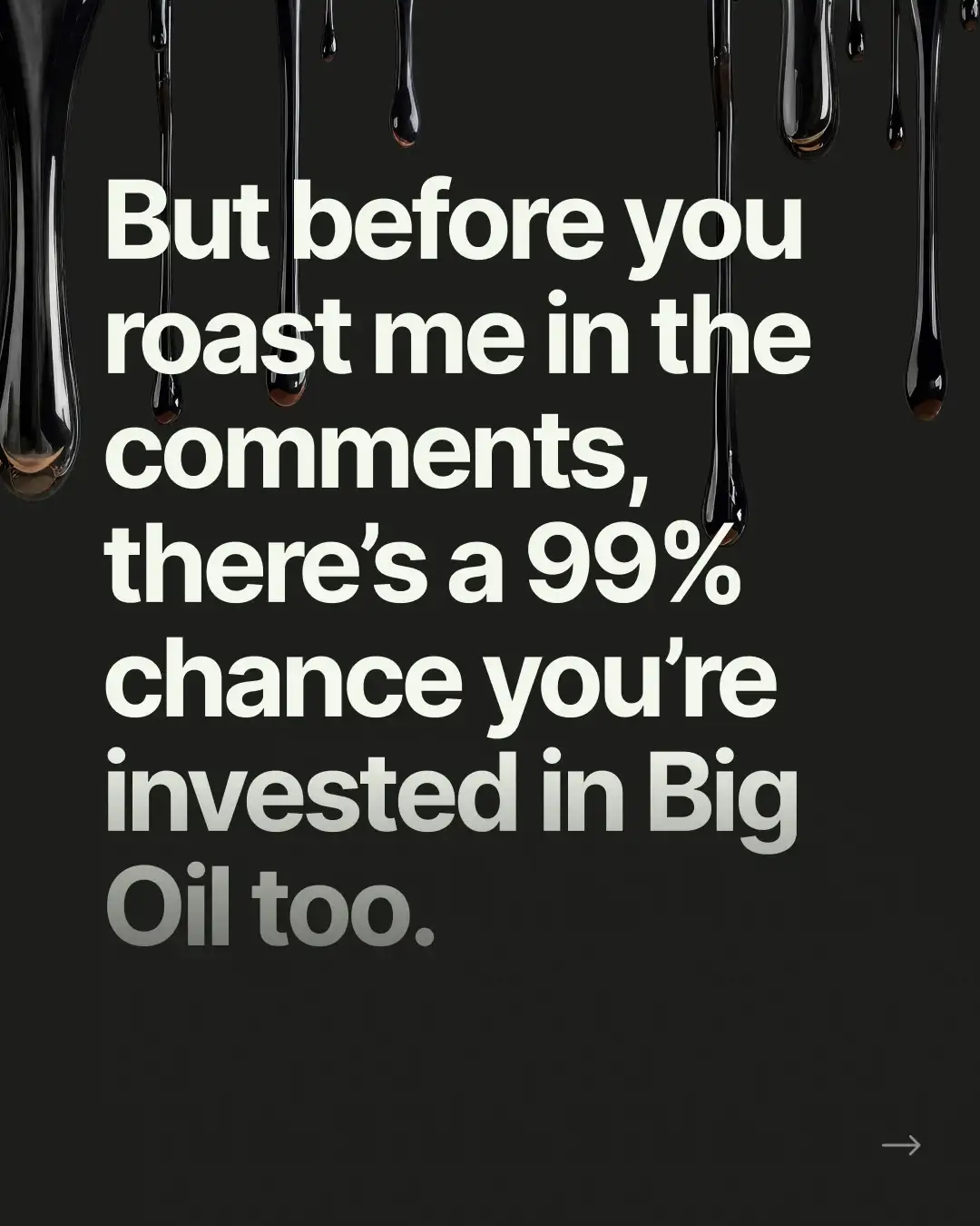 Black card with oil drips: “But before you roast me in the comments, there’s a 99% chance you’re invested in Big Oil too”